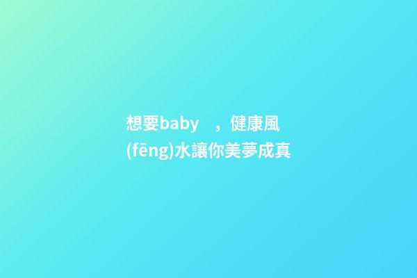 想要baby，健康風(fēng)水讓你美夢成真